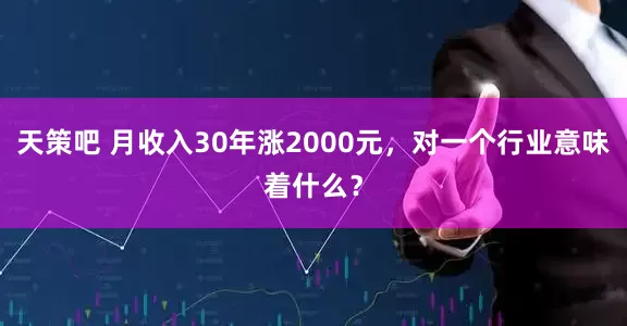 天策吧 月收入30年涨2000元，对一个行业意味着什么？