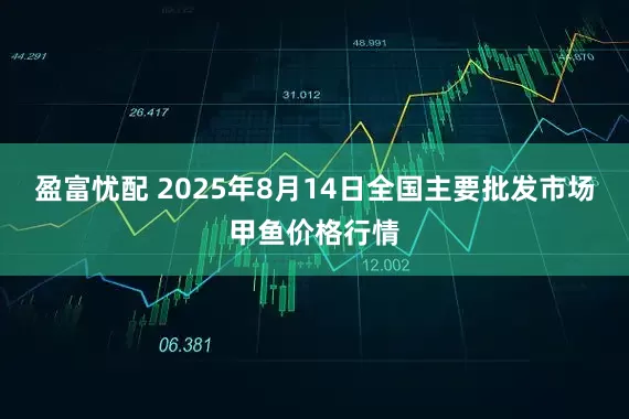 盈富忧配 2025年8月14日全国主要批发市场甲鱼价格行情