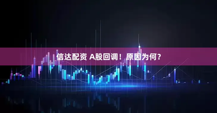 信达配资 A股回调！原因为何？