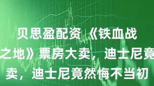 贝思盈配资 《铁血战士：杀戮之地》票房大卖，迪士尼竟然悔不当初